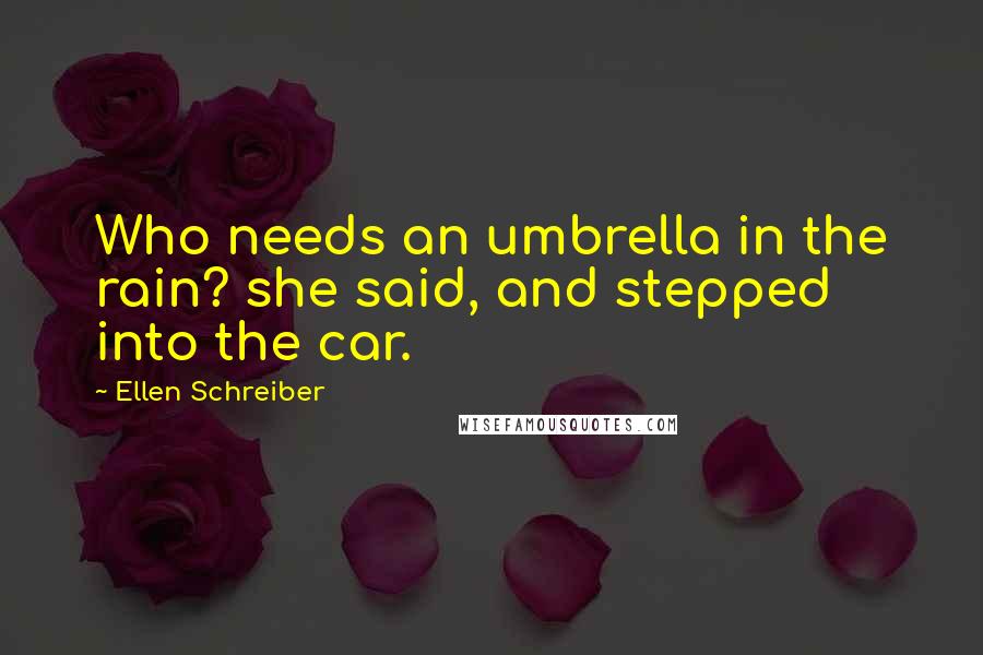 Ellen Schreiber Quotes: Who needs an umbrella in the rain? she said, and stepped into the car.