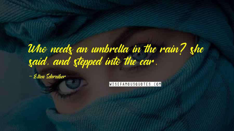 Ellen Schreiber Quotes: Who needs an umbrella in the rain? she said, and stepped into the car.