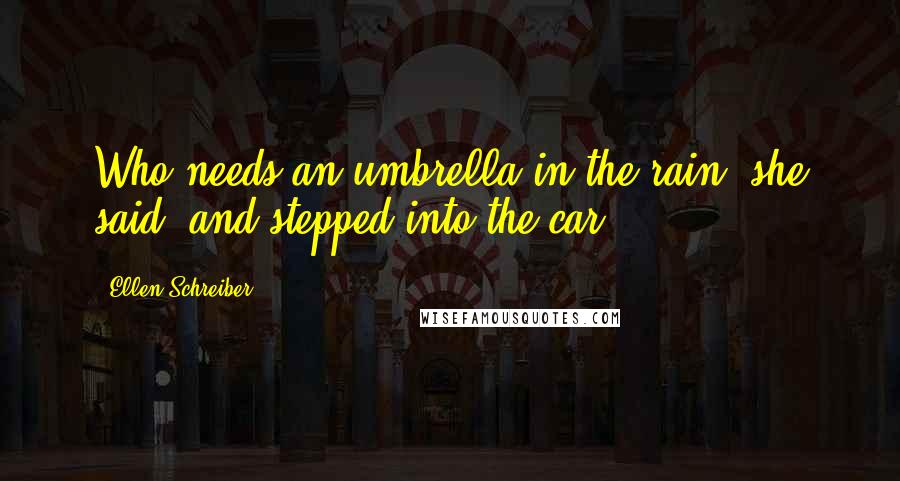 Ellen Schreiber Quotes: Who needs an umbrella in the rain? she said, and stepped into the car.