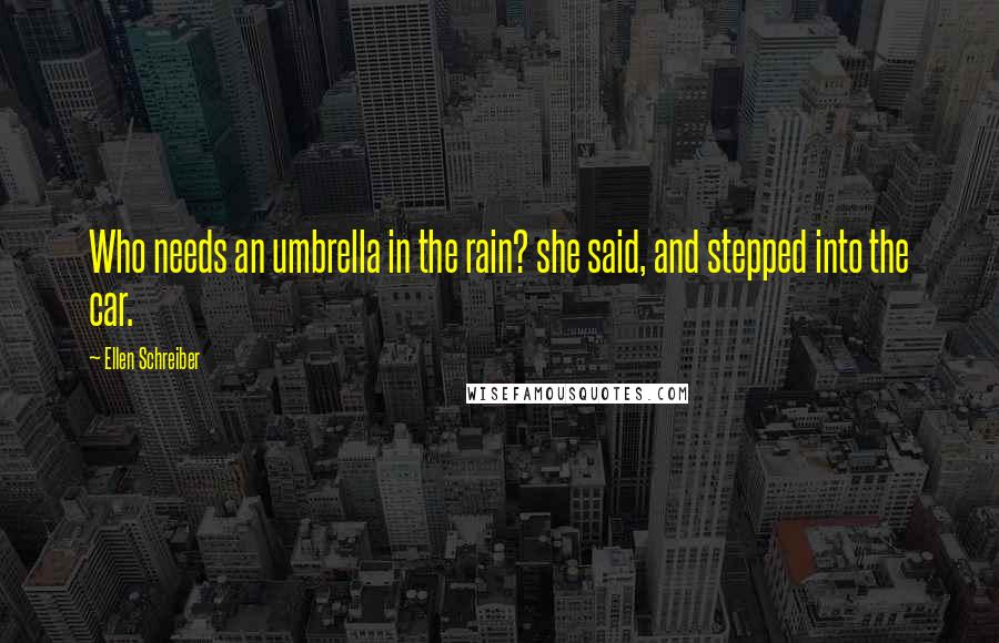 Ellen Schreiber Quotes: Who needs an umbrella in the rain? she said, and stepped into the car.