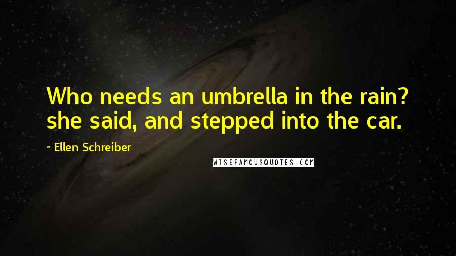 Ellen Schreiber Quotes: Who needs an umbrella in the rain? she said, and stepped into the car.