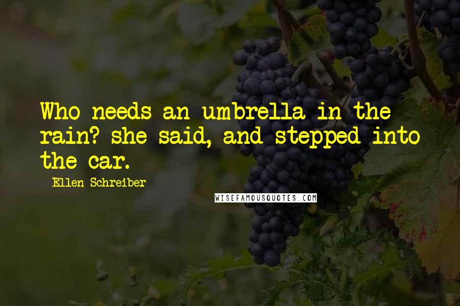 Ellen Schreiber Quotes: Who needs an umbrella in the rain? she said, and stepped into the car.