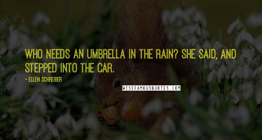 Ellen Schreiber Quotes: Who needs an umbrella in the rain? she said, and stepped into the car.