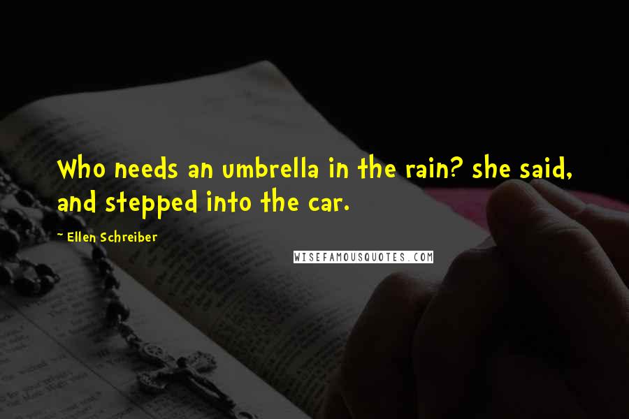 Ellen Schreiber Quotes: Who needs an umbrella in the rain? she said, and stepped into the car.