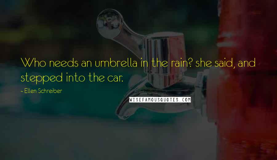 Ellen Schreiber Quotes: Who needs an umbrella in the rain? she said, and stepped into the car.