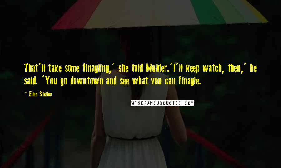 Ellen Steiber Quotes: That'll take some finagling,' she told Mulder.'I'll keep watch, then,' he said. 'You go downtown and see what you can finagle.