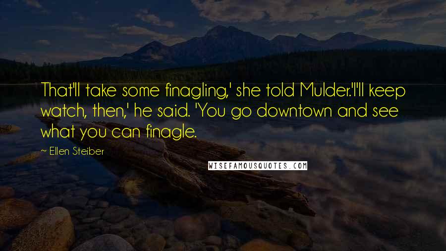 Ellen Steiber Quotes: That'll take some finagling,' she told Mulder.'I'll keep watch, then,' he said. 'You go downtown and see what you can finagle.