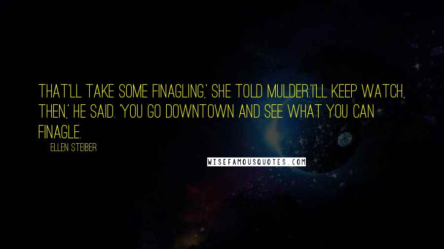 Ellen Steiber Quotes: That'll take some finagling,' she told Mulder.'I'll keep watch, then,' he said. 'You go downtown and see what you can finagle.