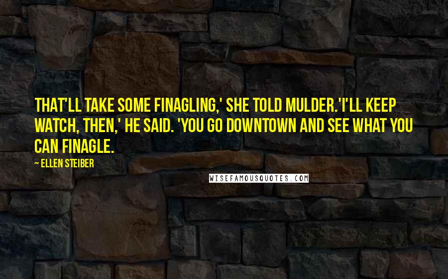 Ellen Steiber Quotes: That'll take some finagling,' she told Mulder.'I'll keep watch, then,' he said. 'You go downtown and see what you can finagle.