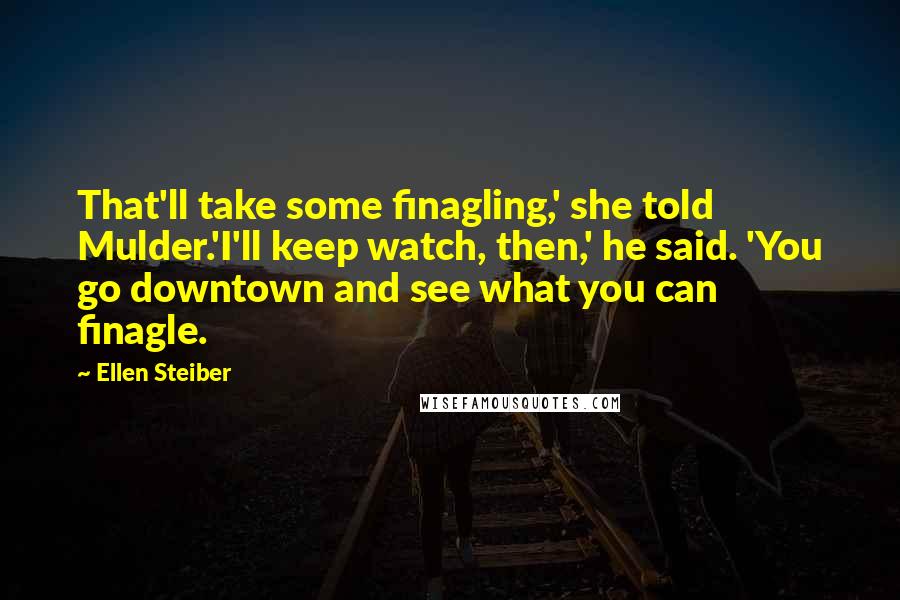 Ellen Steiber Quotes: That'll take some finagling,' she told Mulder.'I'll keep watch, then,' he said. 'You go downtown and see what you can finagle.