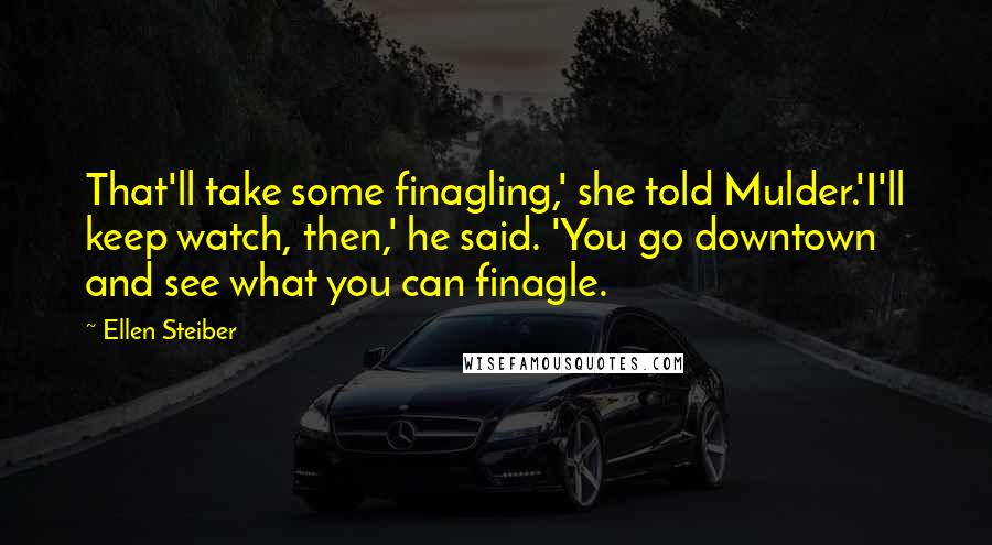 Ellen Steiber Quotes: That'll take some finagling,' she told Mulder.'I'll keep watch, then,' he said. 'You go downtown and see what you can finagle.