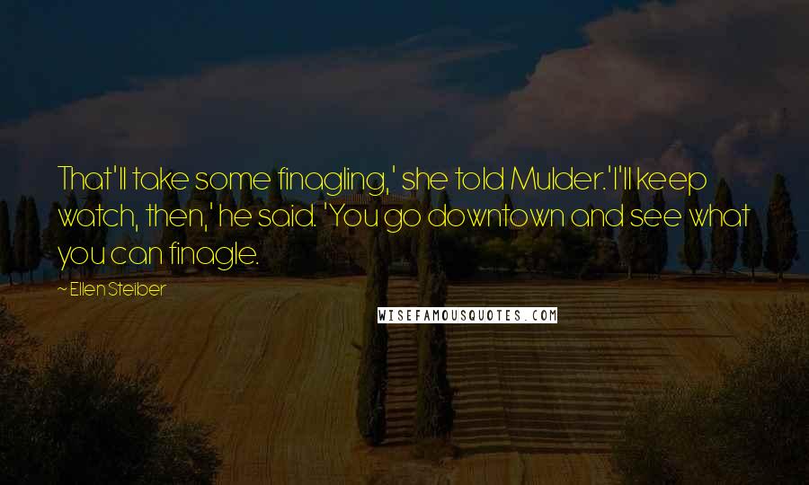 Ellen Steiber Quotes: That'll take some finagling,' she told Mulder.'I'll keep watch, then,' he said. 'You go downtown and see what you can finagle.