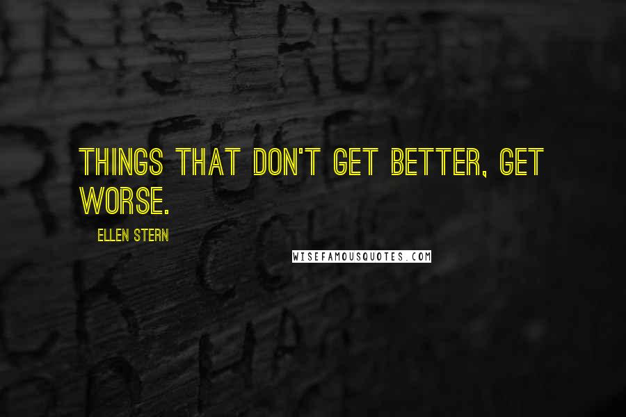 Ellen Stern Quotes: Things that don't get better, get worse.