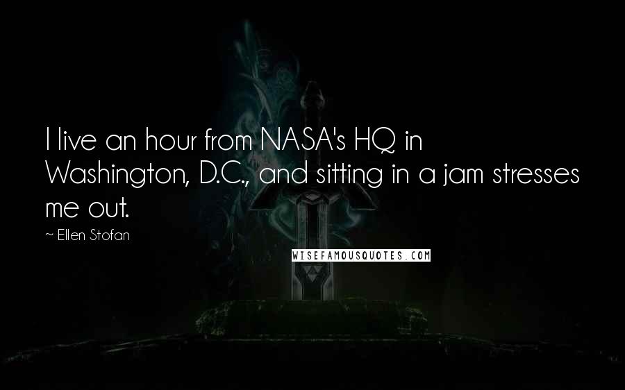 Ellen Stofan Quotes: I live an hour from NASA's HQ in Washington, D.C., and sitting in a jam stresses me out.