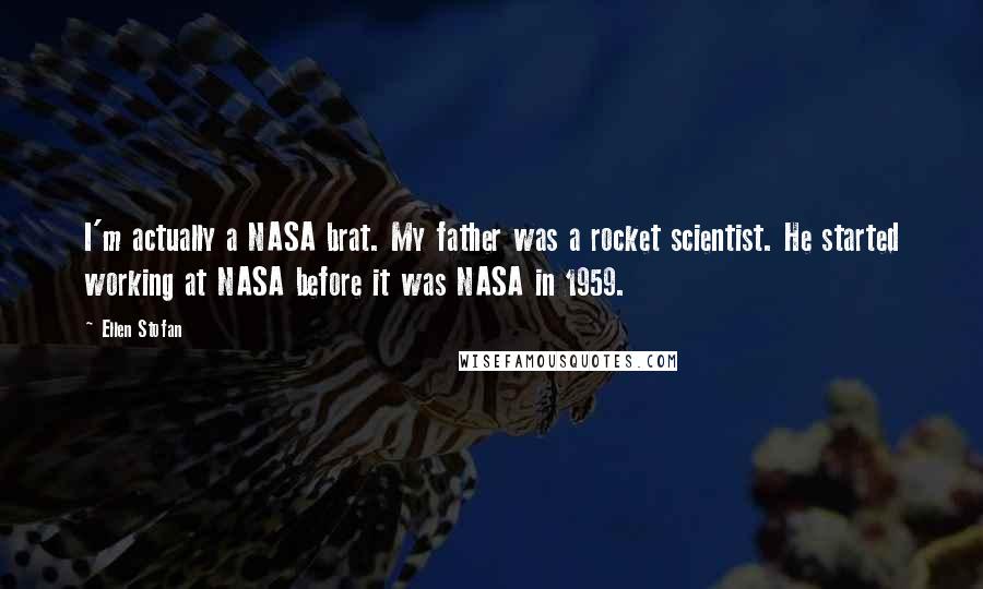 Ellen Stofan Quotes: I'm actually a NASA brat. My father was a rocket scientist. He started working at NASA before it was NASA in 1959.