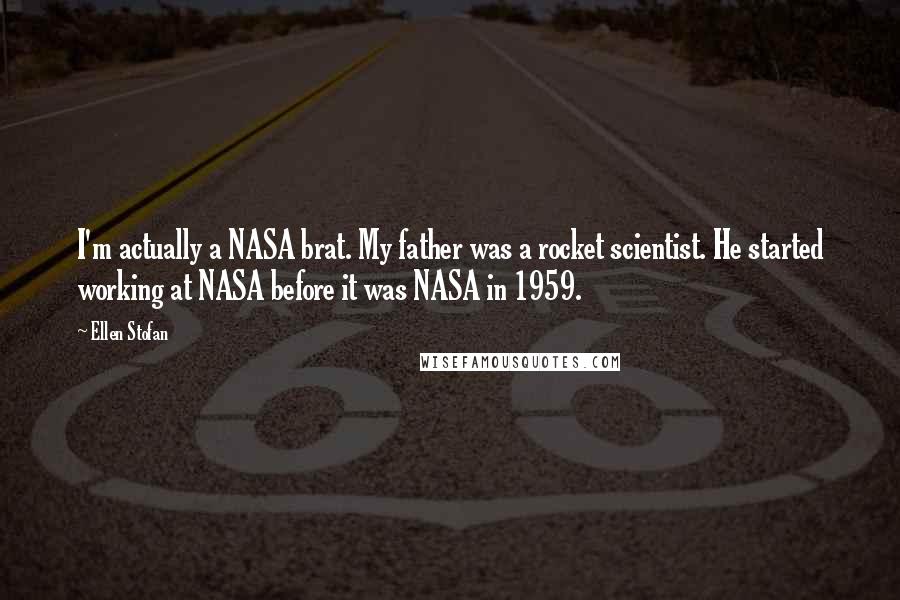 Ellen Stofan Quotes: I'm actually a NASA brat. My father was a rocket scientist. He started working at NASA before it was NASA in 1959.