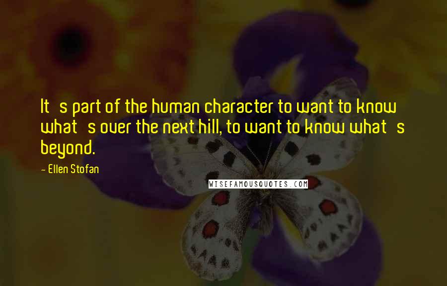 Ellen Stofan Quotes: It's part of the human character to want to know what's over the next hill, to want to know what's beyond.