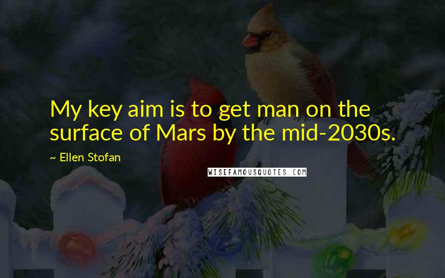 Ellen Stofan Quotes: My key aim is to get man on the surface of Mars by the mid-2030s.