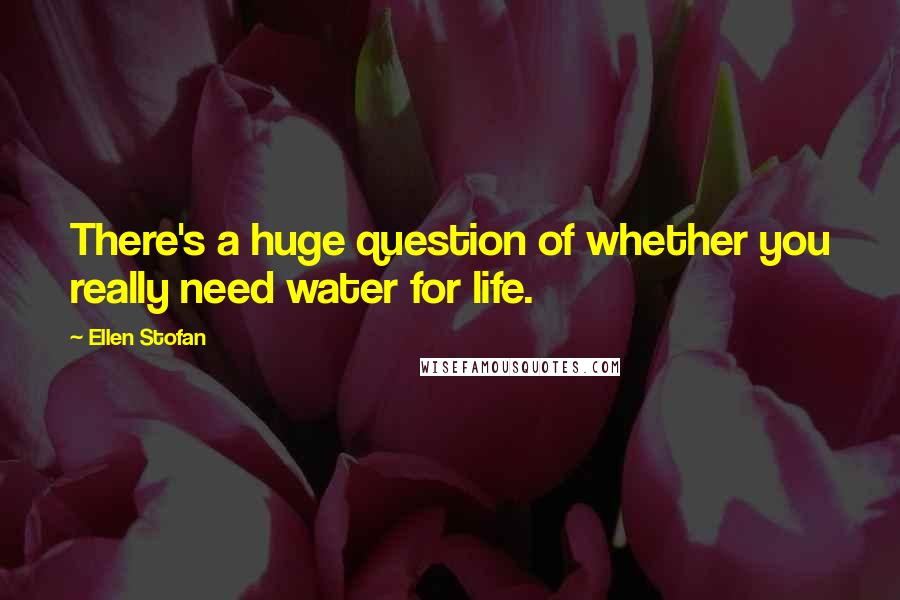 Ellen Stofan Quotes: There's a huge question of whether you really need water for life.