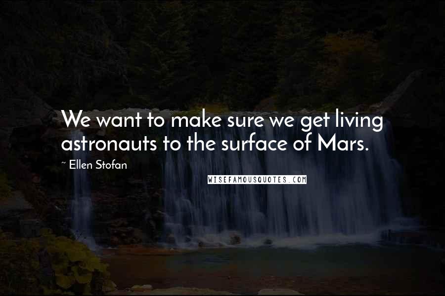 Ellen Stofan Quotes: We want to make sure we get living astronauts to the surface of Mars.