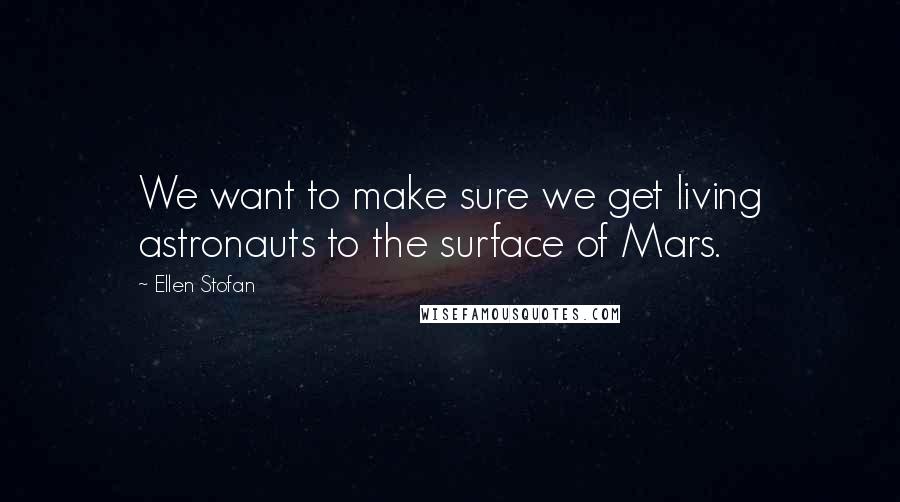 Ellen Stofan Quotes: We want to make sure we get living astronauts to the surface of Mars.