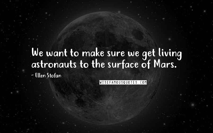 Ellen Stofan Quotes: We want to make sure we get living astronauts to the surface of Mars.