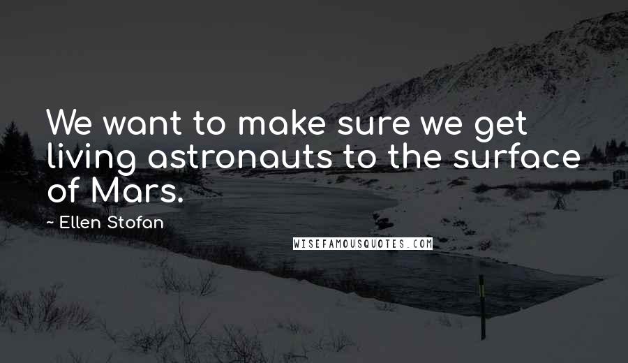 Ellen Stofan Quotes: We want to make sure we get living astronauts to the surface of Mars.
