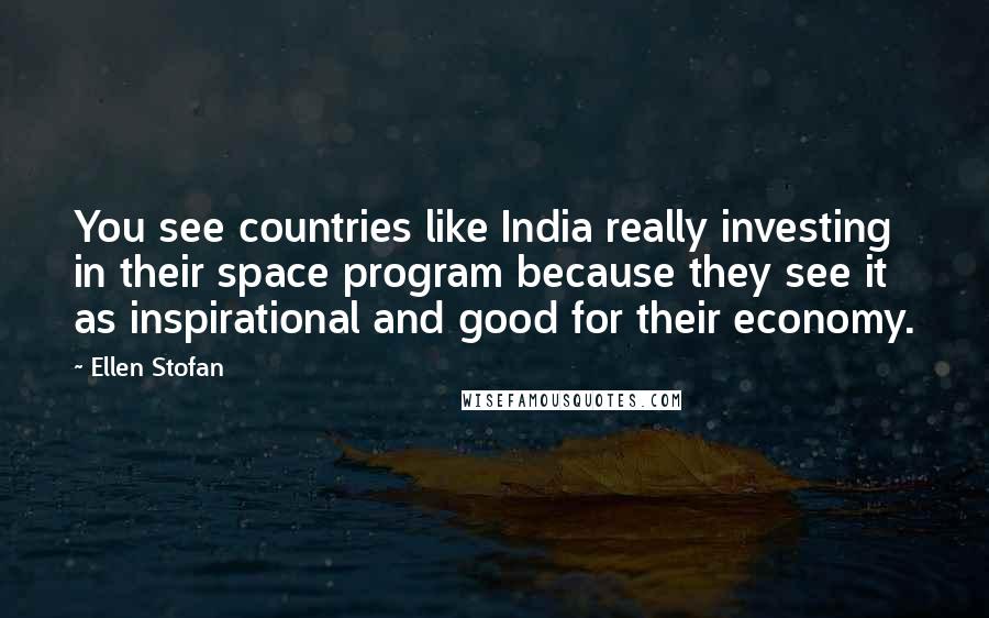 Ellen Stofan Quotes: You see countries like India really investing in their space program because they see it as inspirational and good for their economy.