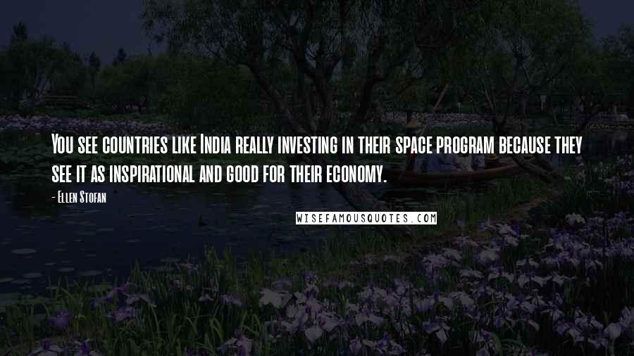 Ellen Stofan Quotes: You see countries like India really investing in their space program because they see it as inspirational and good for their economy.
