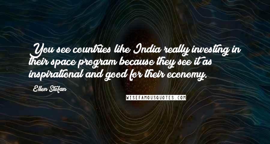 Ellen Stofan Quotes: You see countries like India really investing in their space program because they see it as inspirational and good for their economy.