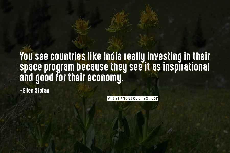 Ellen Stofan Quotes: You see countries like India really investing in their space program because they see it as inspirational and good for their economy.