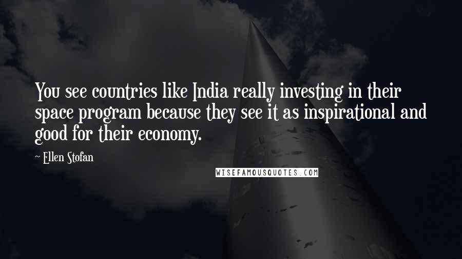 Ellen Stofan Quotes: You see countries like India really investing in their space program because they see it as inspirational and good for their economy.