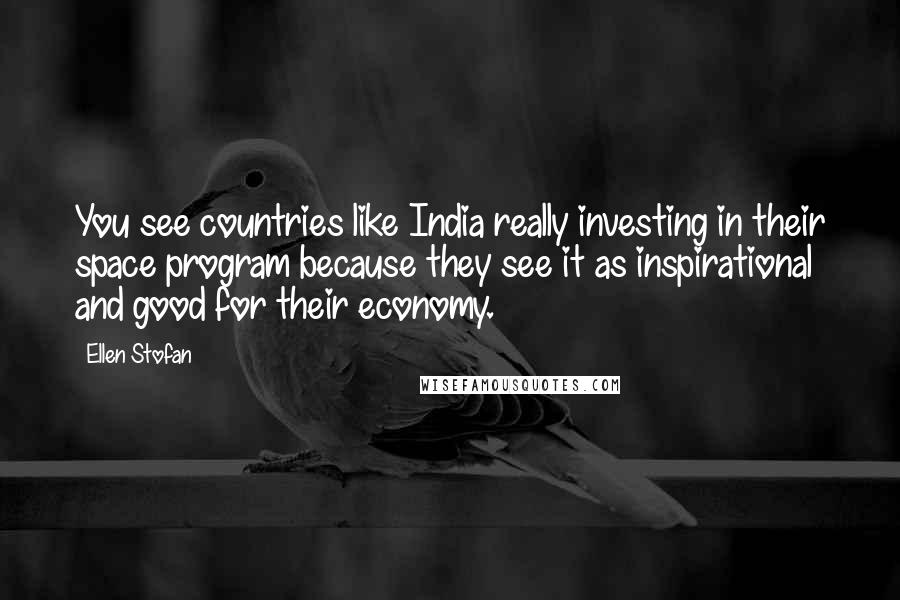 Ellen Stofan Quotes: You see countries like India really investing in their space program because they see it as inspirational and good for their economy.