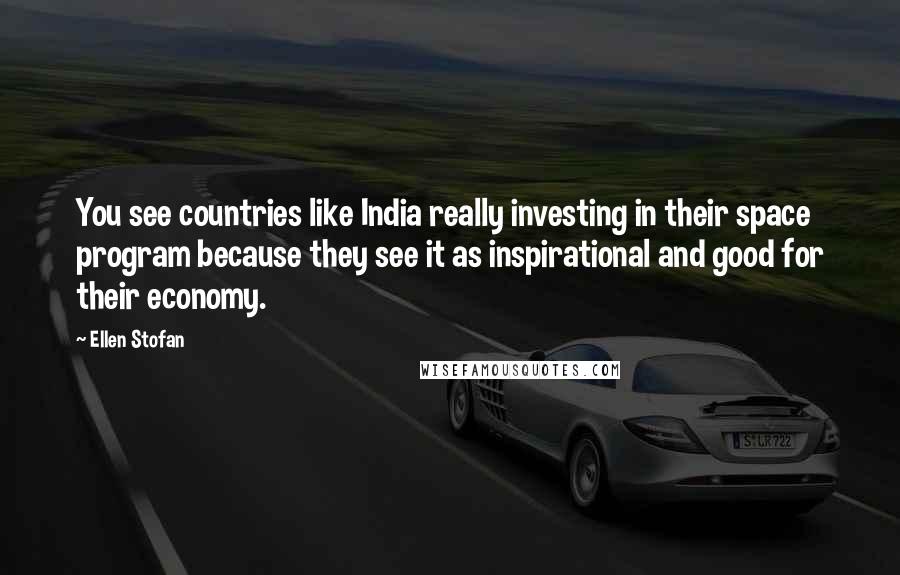Ellen Stofan Quotes: You see countries like India really investing in their space program because they see it as inspirational and good for their economy.