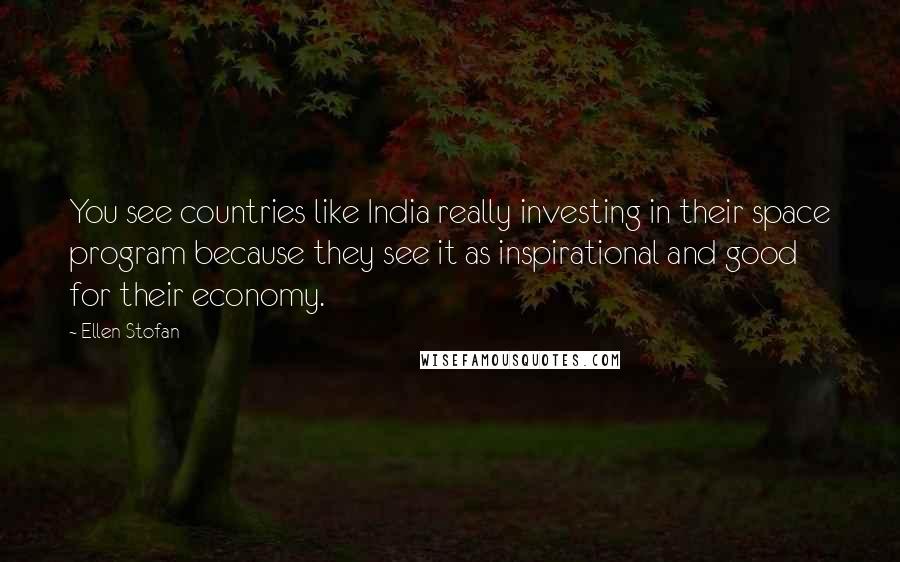 Ellen Stofan Quotes: You see countries like India really investing in their space program because they see it as inspirational and good for their economy.