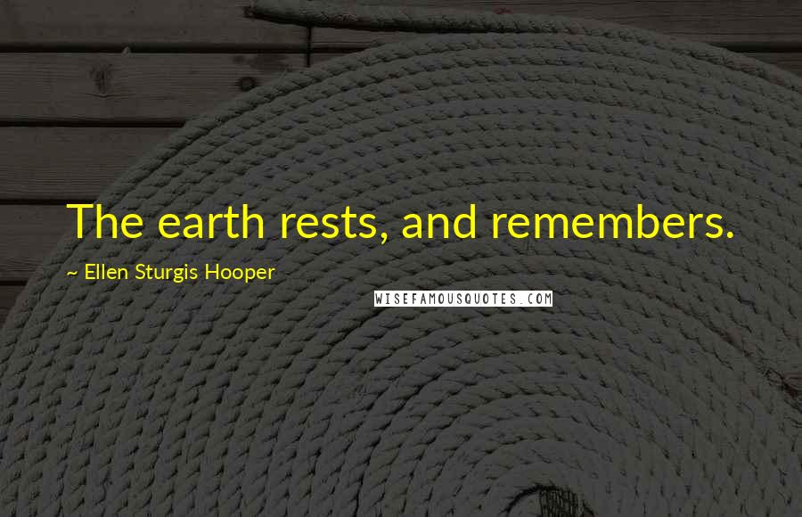 Ellen Sturgis Hooper Quotes: The earth rests, and remembers.