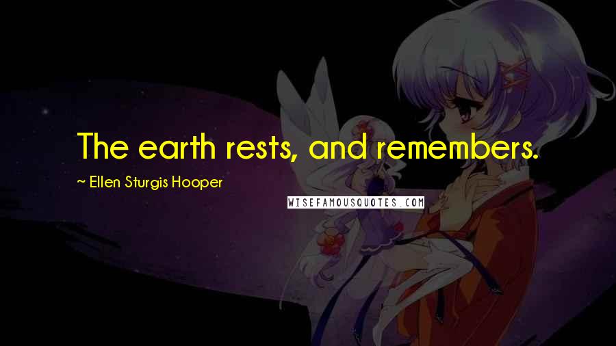 Ellen Sturgis Hooper Quotes: The earth rests, and remembers.