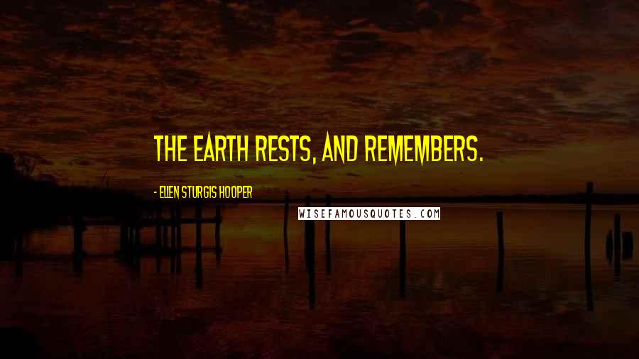 Ellen Sturgis Hooper Quotes: The earth rests, and remembers.