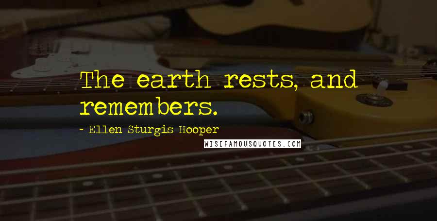 Ellen Sturgis Hooper Quotes: The earth rests, and remembers.