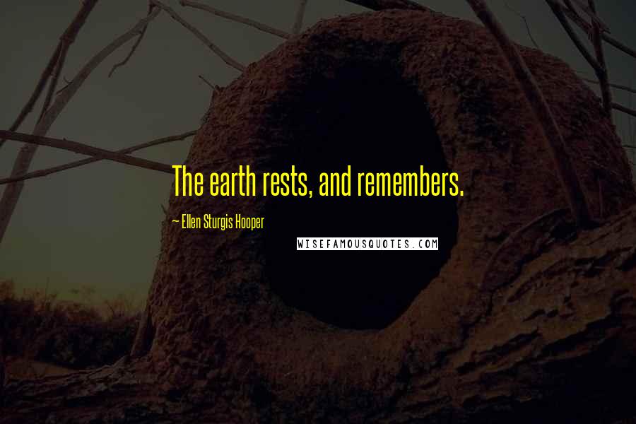 Ellen Sturgis Hooper Quotes: The earth rests, and remembers.