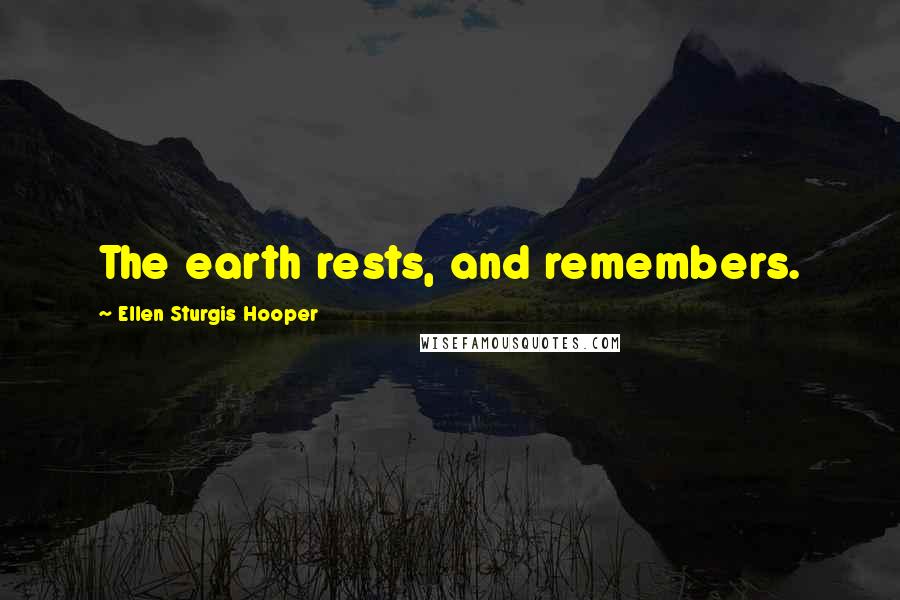 Ellen Sturgis Hooper Quotes: The earth rests, and remembers.