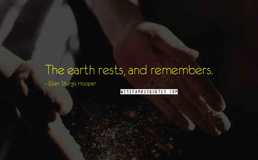 Ellen Sturgis Hooper Quotes: The earth rests, and remembers.