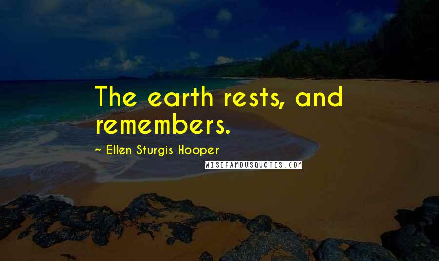 Ellen Sturgis Hooper Quotes: The earth rests, and remembers.