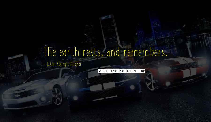 Ellen Sturgis Hooper Quotes: The earth rests, and remembers.