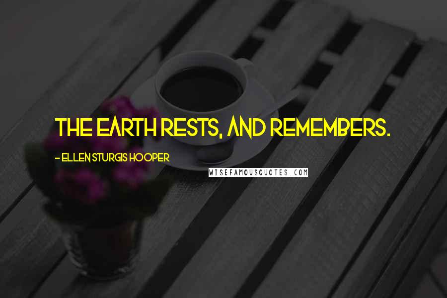 Ellen Sturgis Hooper Quotes: The earth rests, and remembers.