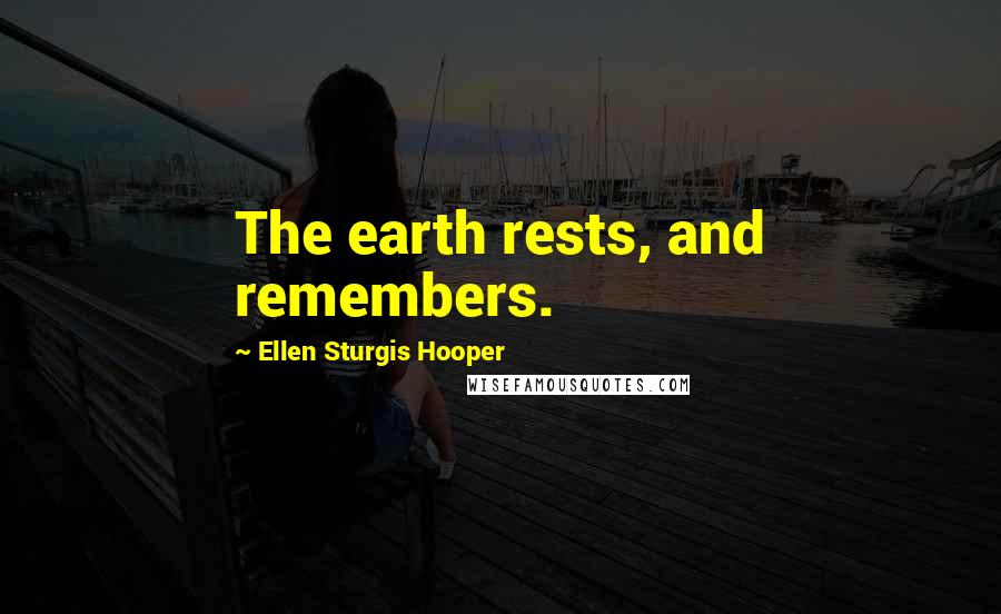 Ellen Sturgis Hooper Quotes: The earth rests, and remembers.