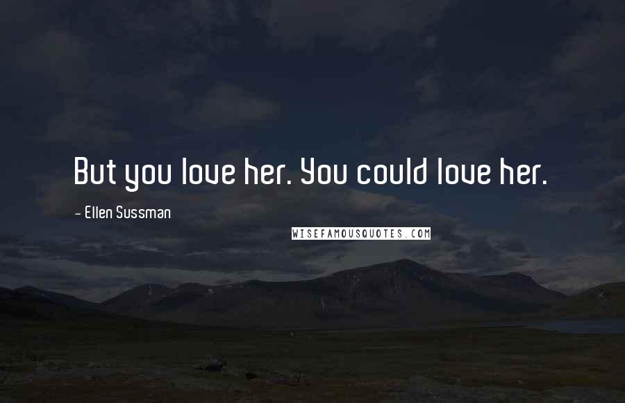 Ellen Sussman Quotes: But you love her. You could love her.