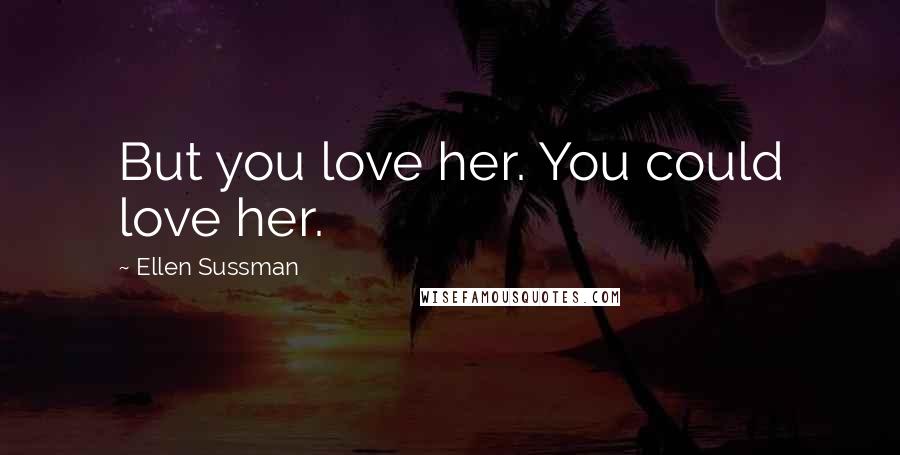 Ellen Sussman Quotes: But you love her. You could love her.