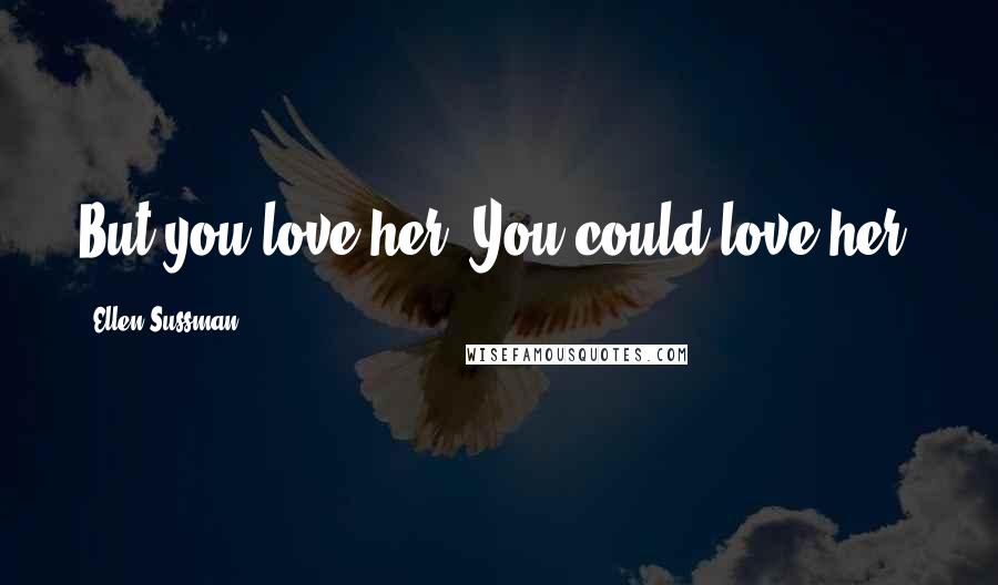 Ellen Sussman Quotes: But you love her. You could love her.