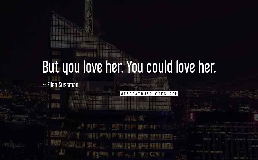 Ellen Sussman Quotes: But you love her. You could love her.